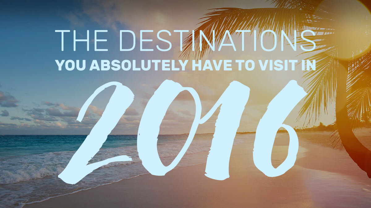 Here are the destinations you absolutely have to visit in 2016